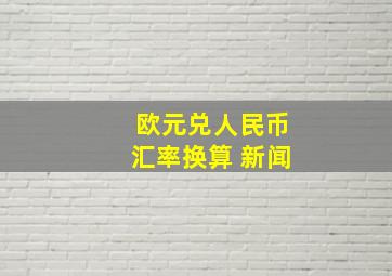 欧元兑人民币汇率换算 新闻